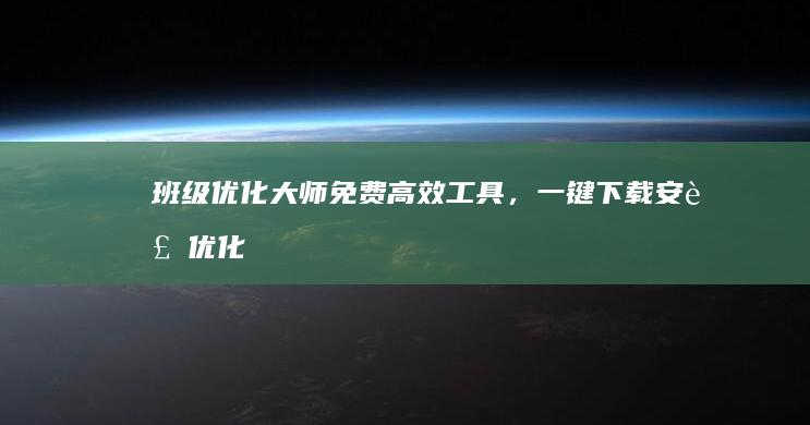 班级优化大师：免费高效工具，一键下载安装优化班级教管